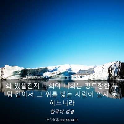 Picture 03 - 누가복음 11:44 KOR - 화 있을진저 너희여 너희는 평토장한 - Bible Verse Picture
