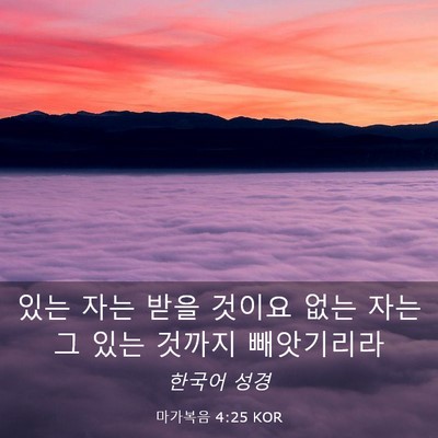 Picture 03 - 마가복음 4:25 KOR - 있는 자는 받을 것이요 없는 자는 그 - Bible Verse Picture