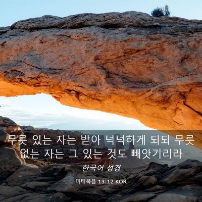 Picture 03 - 마태복음 13:12 KOR - 무릇 있는 자는 받아 넉넉하게 되되 - Bible Verse Picture