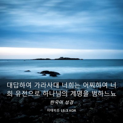 Picture 03 - 마태복음 15:3 KOR - 대답하여 가라사대 너희는 어찌하여 - Bible Verse Picture