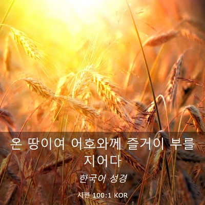 Picture 03 - 시편 100:1 KOR - 온 땅이여 어호와께 즐거이 - Bible Verse Picture