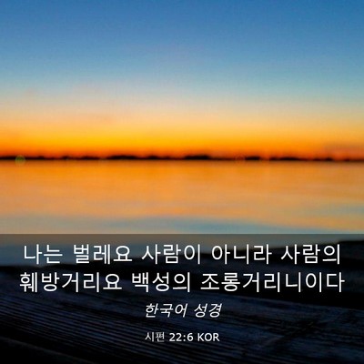 Picture 03 - 시편 22:6 KOR - 나는 벌레요 사람이 아니라 사람의 - Bible Verse Picture