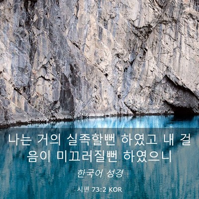 Picture 03 - 시편 73:2 KOR - 나는 거의 실족할뻔 하였고 내 - Bible Verse Picture