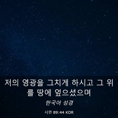 Picture 03 - 시편 89:44 KOR - 저의 영광을 그치게 하시고 그 위를 - Bible Verse Picture
