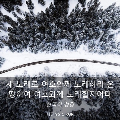 Picture 03 - 시편 96:1 KOR - 새 노래로 여호와께 노래하라 온 - Bible Verse Picture