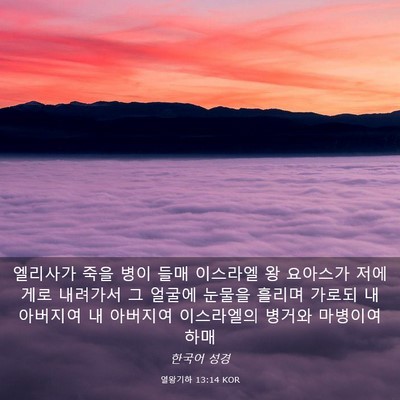 Picture 03 - 열왕기하 13:14 KOR - 엘리사가 죽을 병이 들매 이스라엘 - Bible Verse Picture
