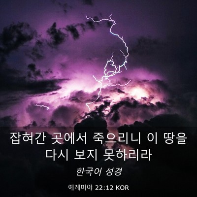 Picture 03 - 예레미야 22:12 KOR - 잡혀간 곳에서 죽으리니 이 땅을 - Bible Verse Picture