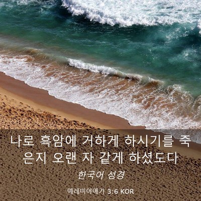 Picture 03 - 예레미야애가 3:6 KOR - 나로 흑암에 거하게 하시기를 죽은지 - Bible Verse Picture