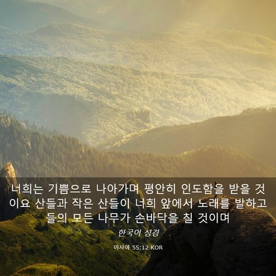 Picture 03 - 이사야 55:12 KOR - 너희는 기쁨으로 나아가며 평안히 - Bible Verse Picture