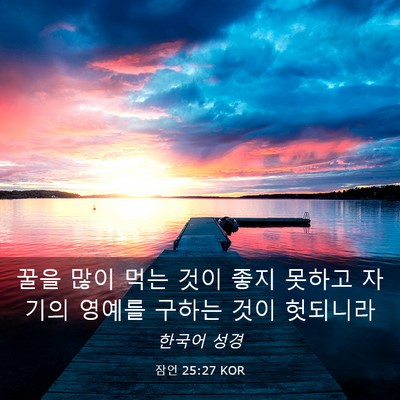 Picture 03 - 잠언 25:27 KOR - 꿀을 많이 먹는 것이 좋지 못하고 - Bible Verse Picture
