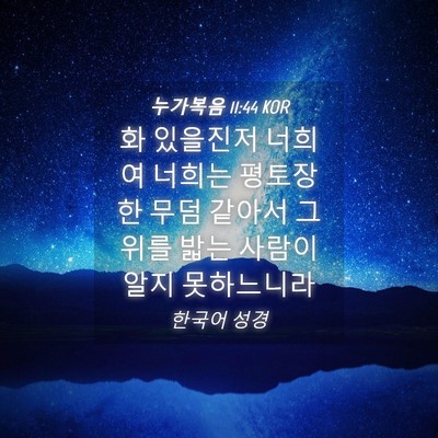 Picture 04 - 누가복음 11:44 KOR - 화 있을진저 너희여 너희는 평토장한 - Bible Verse Picture