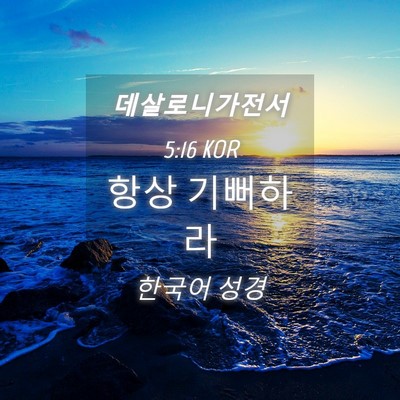Picture 04 - 데살로니가전서 5:16 KOR - 항상 - Bible Verse Picture
