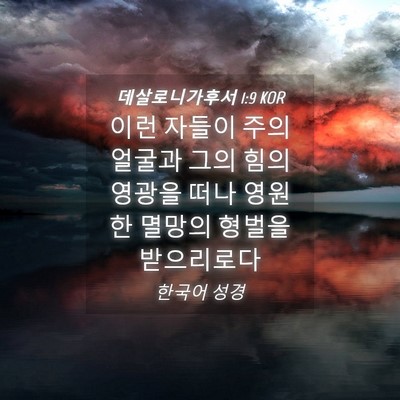 Picture 04 - 데살로니가후서 1:9 KOR - 이런 자들이 주의 얼굴과 그의 힘의 - Bible Verse Picture