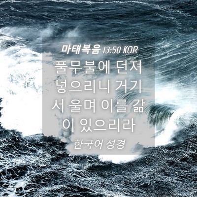 Picture 04 - 마태복음 13:50 KOR - 풀무불에 던져 넣으리니 거기서 울며 - Bible Verse Picture