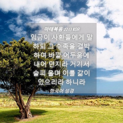 Picture 04 - 마태복음 22:13 KOR - 임금이 사환들에게 말하되 그 수족을 - Bible Verse Picture