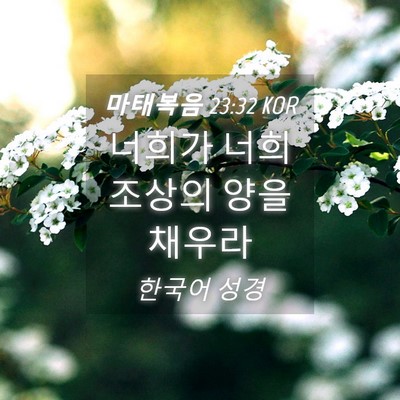 Picture 04 - 마태복음 23:32 KOR - 너희가 너희 조상의 양을 - Bible Verse Picture