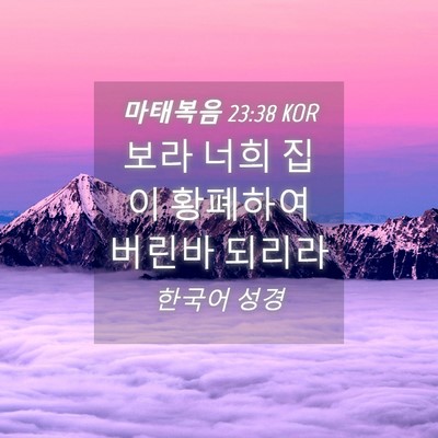 Picture 04 - 마태복음 23:38 KOR - 보라 너희 집이 황폐하여 버린바 - Bible Verse Picture