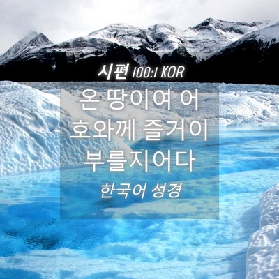 Picture 04 - 시편 100:1 KOR - 온 땅이여 어호와께 즐거이 - Bible Verse Picture