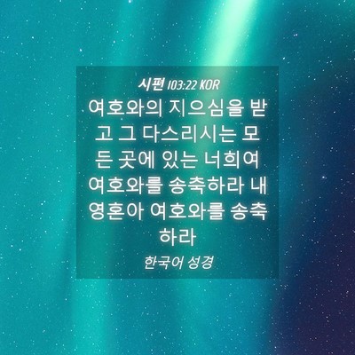Picture 04 - 시편 103:22 KOR - 여호와의 지으심을 받고 그 - Bible Verse Picture