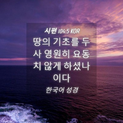 Picture 04 - 시편 104:5 KOR - 땅의 기초를 두사 영원히 요동치 - Bible Verse Picture