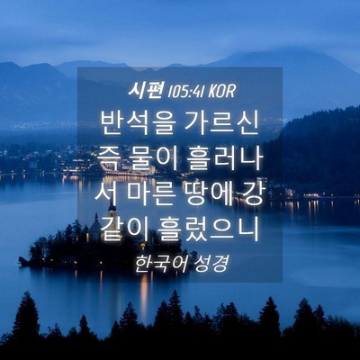 Picture 04 - 시편 105:41 KOR - 반석을 가르신즉 물이 흘러나서 마른 - Bible Verse Picture
