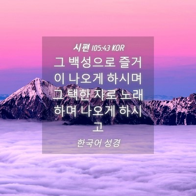 Picture 04 - 시편 105:43 KOR - 그 백성으로 즐거이 나오게 하시며 - Bible Verse Picture