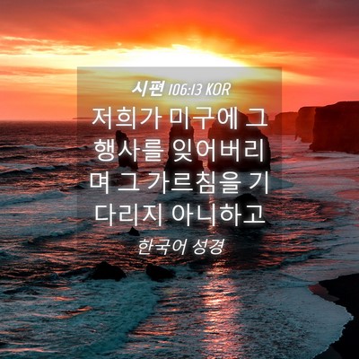 Picture 04 - 시편 106:13 KOR - 저희가 미구에 그 행사를 잊어버리며 - Bible Verse Picture