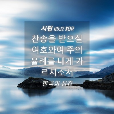 Picture 04 - 시편 119:12 KOR - 찬송을 받으실 여호와여 주의 율례를 - Bible Verse Picture