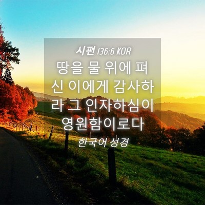 Picture 04 - 시편 136:6 KOR - 땅을 물 위에 펴신 이에게 감사하라 - Bible Verse Picture
