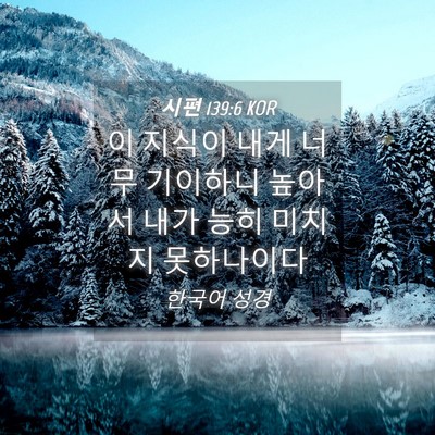 Picture 04 - 시편 139:6 KOR - 이 지식이 내게 너무 기이하니 - Bible Verse Picture