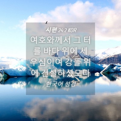Picture 04 - 시편 24:2 KOR - 여호와께서 그 터를 바다 위에 - Bible Verse Picture