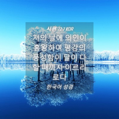 Picture 04 - 시편 72:7 KOR - 저의 날에 의인이 흥왕하여 평강의 - Bible Verse Picture