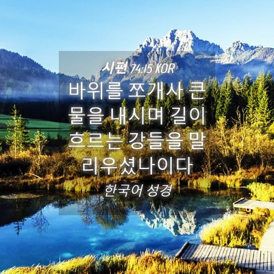 Picture 04 - 시편 74:15 KOR - 바위를 쪼개사 큰 물을 내시며 길이 - Bible Verse Picture