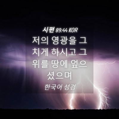 Picture 04 - 시편 89:44 KOR - 저의 영광을 그치게 하시고 그 위를 - Bible Verse Picture