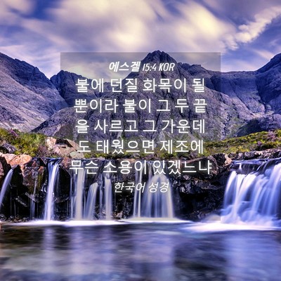 Picture 04 - 에스겔 15:4 KOR - 불에 던질 화목이 될 뿐이라 불이 그 - Bible Verse Picture