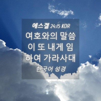 Picture 04 - 에스겔 24:15 KOR - 여호와의 말씀이 또 내게 임하여 - Bible Verse Picture