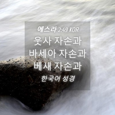 Picture 04 - 에스라 2:49 KOR - 웃사 자손과 바세아 자손과 베새 - Bible Verse Picture