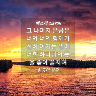Picture 04 - 에스라 7:18 KOR - 그 나머지 은금은 너와 너의 형제가 - Bible Verse Picture