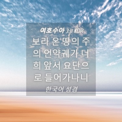 Picture 04 - 여호수아 3:11 KOR - 보라 온 땅의 주의 언약궤가 너희 - Bible Verse Picture