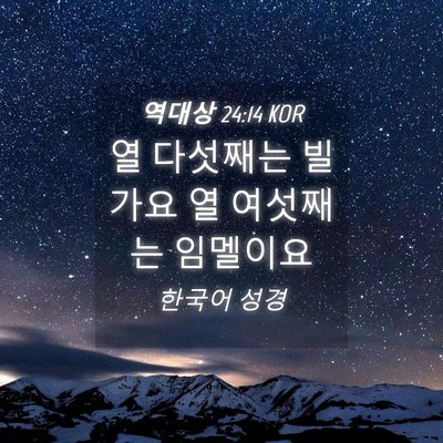 Picture 04 - 역대상 24:14 KOR - 열 다섯째는 빌가요 열 여섯째는 - Bible Verse Picture