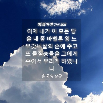Picture 04 - 예레미야 27:6 KOR - 이제 내가 이 모든 땅을 내 종 바벨론 - Bible Verse Picture