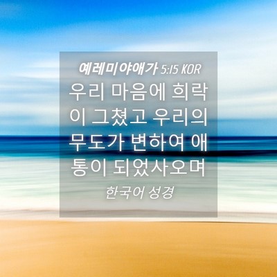Picture 04 - 예레미야애가 5:15 KOR - 우리 마음에 희락이 그쳤고 우리의 - Bible Verse Picture