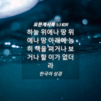 Picture 04 - 요한계시록 5:3 KOR - 하늘 위에나 땅 위에나 땅 아래에 - Bible Verse Picture