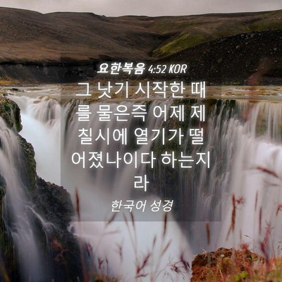 Picture 04 - 요한복음 4:52 KOR - 그 낫기 시작한 때를 물은즉 어제 제 - Bible Verse Picture