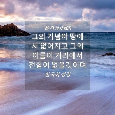 Picture 04 - 욥기 18:17 KOR - 그의 기념이 땅에서 없어지고 그의 - Bible Verse Picture