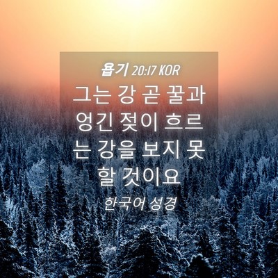 Picture 04 - 욥기 20:17 KOR - 그는 강 곧 꿀과 엉긴 젖이 흐르는 - Bible Verse Picture