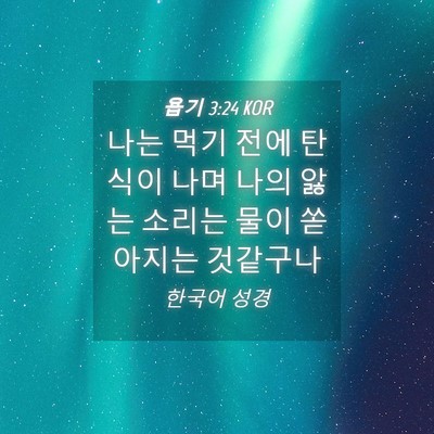 Picture 04 - 욥기 3:24 KOR - 나는 먹기 전에 탄식이 나며 나의 - Bible Verse Picture