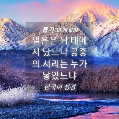 Picture 04 - 욥기 38:29 KOR - 얼음은 뉘 태에서 났느냐 공중의 - Bible Verse Picture