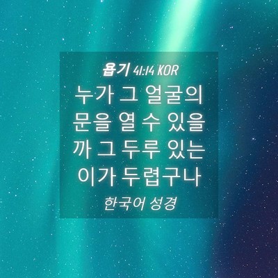 Picture 04 - 욥기 41:14 KOR - 누가 그 얼굴의 문을 열 수 있을까 그 - Bible Verse Picture