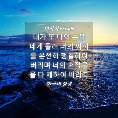 Picture 04 - 이사야 1:25 KOR - 내가 또 나의 손을 네게 돌려 너의 - Bible Verse Picture